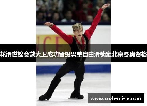 花滑世锦赛戴大卫成功晋级男单自由滑锁定北京冬奥资格 花滑世锦赛戴大卫成功晋级男单自由滑锁定北京冬奥资格