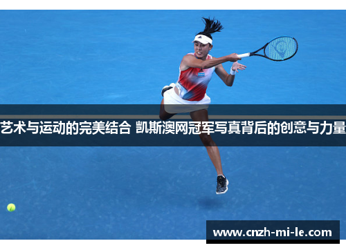艺术与运动的完美结合 凯斯澳网冠军写真背后的创意与力量
