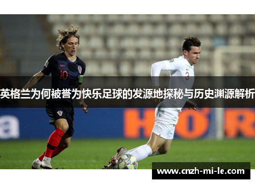 英格兰为何被誉为快乐足球的发源地探秘与历史渊源解析