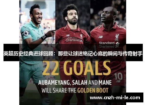 英超历史经典进球回顾：那些让球迷铭记心底的瞬间与传奇射手