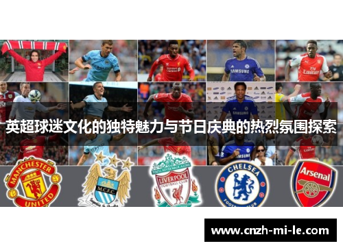 英超球迷文化的独特魅力与节日庆典的热烈氛围探索 英超球迷文化的独特魅力与节日庆典的热烈氛围探索
