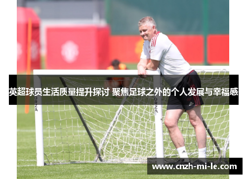 英超球员生活质量提升探讨 聚焦足球之外的个人发展与幸福感