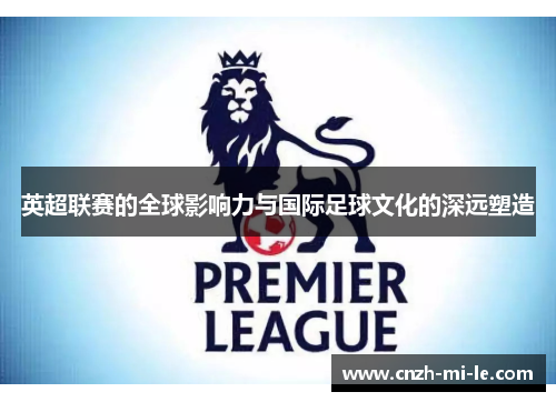英超联赛的全球影响力与国际足球文化的深远塑造