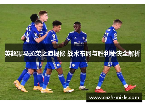英超黑马逆袭之道揭秘 战术布局与胜利秘诀全解析