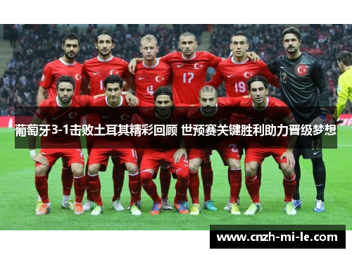 葡萄牙3-1击败土耳其精彩回顾 世预赛关键胜利助力晋级梦想