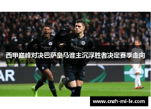 西甲巅峰对决巴萨皇马谁主沉浮胜者决定赛季走向