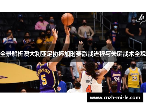 全景解析澳大利亚足协杯加时赛激战进程与关键战术全貌