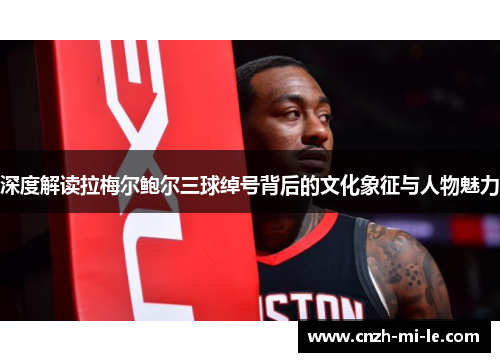 深度解读拉梅尔鲍尔三球绰号背后的文化象征与人物魅力 深度解读拉梅尔鲍尔三球绰号背后的文化象征与人物魅力