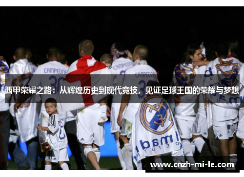 西甲荣耀之路：从辉煌历史到现代竞技，见证足球王国的荣耀与梦想