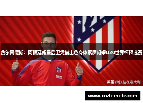 费尔南德斯：阿根廷新星后卫凭借出色身体素质闪耀U20世界杯预选赛