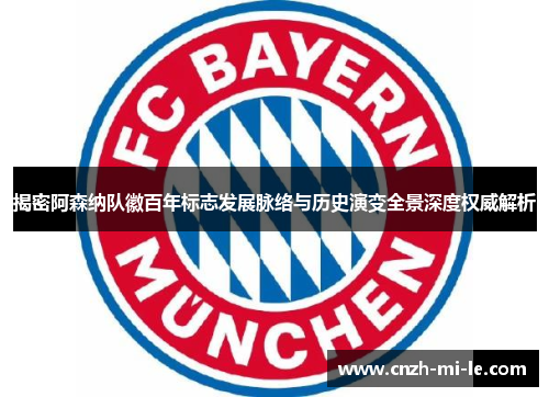 揭密阿森纳队徽百年标志发展脉络与历史演变全景深度权威解析