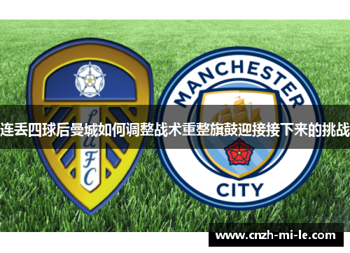 连丢四球后曼城如何调整战术重整旗鼓迎接接下来的挑战 连丢四球后曼城如何调整战术重整旗鼓迎接接下来的挑战