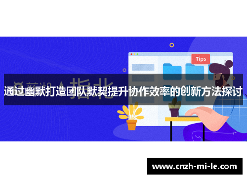 通过幽默打造团队默契提升协作效率的创新方法探讨 通过幽默打造团队默契提升协作效率的创新方法探讨