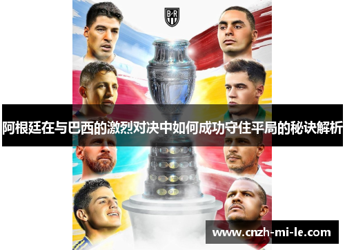 阿根廷在与巴西的激烈对决中如何成功守住平局的秘诀解析