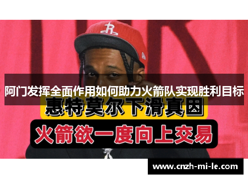 阿门发挥全面作用如何助力火箭队实现胜利目标