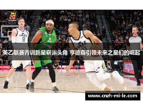 英乙联赛青训新星崭露头角 亨德森引领未来之星们的崛起