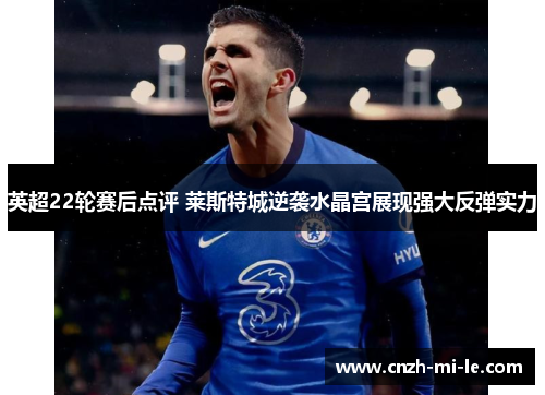 英超22轮赛后点评 莱斯特城逆袭水晶宫展现强大反弹实力