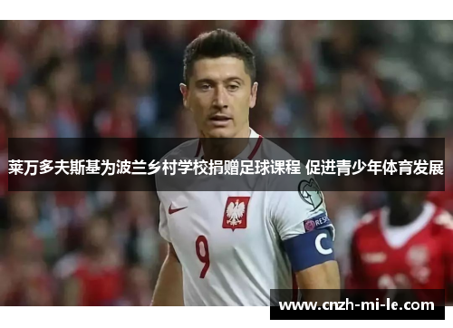 莱万多夫斯基为波兰乡村学校捐赠足球课程 促进青少年体育发展
