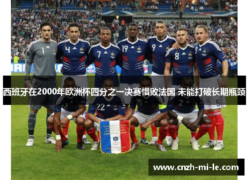 西班牙在2000年欧洲杯四分之一决赛惜败法国 未能打破长期瓶颈 西班牙在2000年欧洲杯四分之一决赛惜败法国 未能打破长期瓶颈