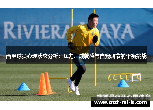 西甲球员心理状态分析:压力、成就感与自我调节的平衡挑战 西甲球员心理状态分析:压力、成就感与自我调节的平衡挑战