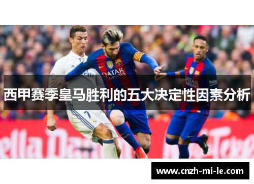 西甲赛季皇马胜利的五大决定性因素分析