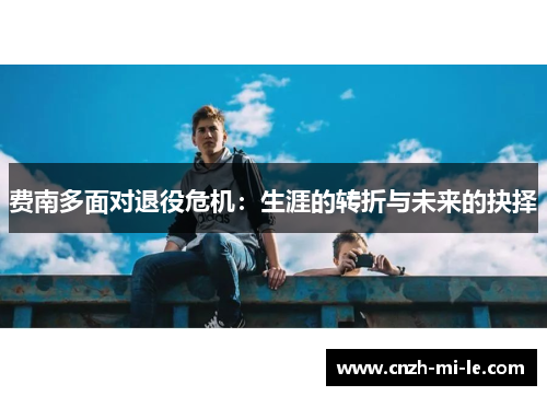 费南多面对退役危机：生涯的转折与未来的抉择