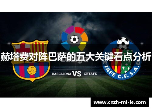 赫塔费对阵巴萨的五大关键看点分析
