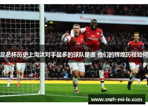 足总杯历史上淘汰对手最多的球队是谁 他们的辉煌历程如何 足总杯历史上淘汰对手最多的球队是谁 他们的辉煌历程如何