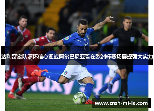 达利奇率队满怀信心迎战阿尔巴尼亚誓在欧洲杯赛场展现强大实力 达利奇率队满怀信心迎战阿尔巴尼亚誓在欧洲杯赛场展现强大实力