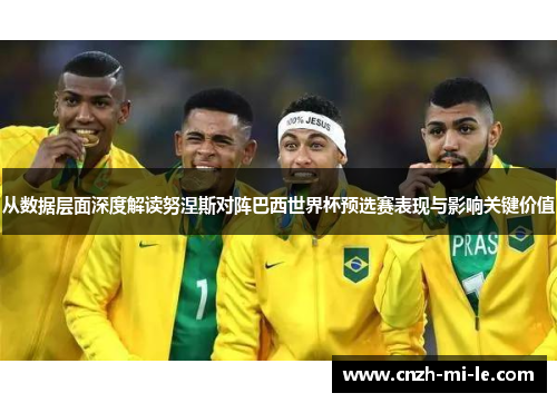 从数据层面深度解读努涅斯对阵巴西世界杯预选赛表现与影响关键价值