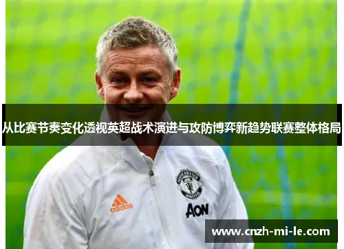 从比赛节奏变化透视英超战术演进与攻防博弈新趋势联赛整体格局 从比赛节奏变化透视英超战术演进与攻防博弈新趋势联赛整体格局