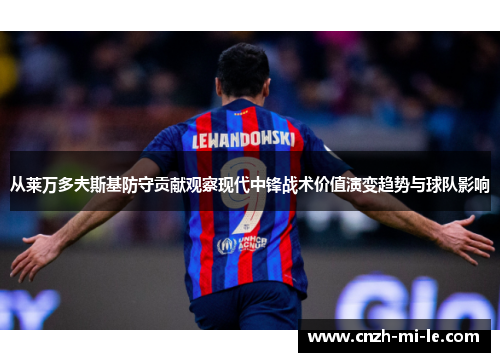 从莱万多夫斯基防守贡献观察现代中锋战术价值演变趋势与球队影响 从莱万多夫斯基防守贡献观察现代中锋战术价值演变趋势与球队影响