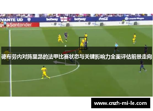 德布劳内对阵里昂的法甲比赛状态与关键影响力全面评估前景走向