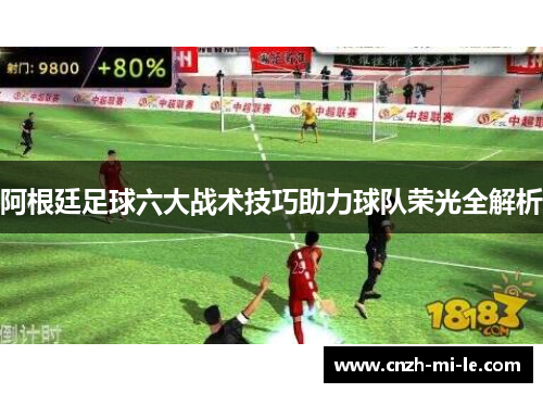 阿根廷足球六大战术技巧助力球队荣光全解析