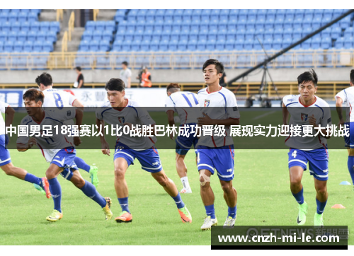 中国男足18强赛以1比0战胜巴林成功晋级 展现实力迎接更大挑战