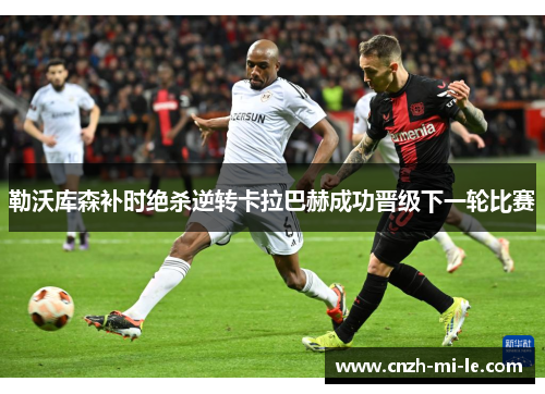 勒沃库森补时绝杀逆转卡拉巴赫成功晋级下一轮比赛