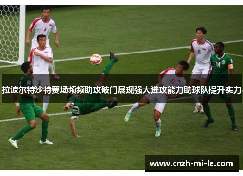拉波尔特沙特赛场频频助攻破门展现强大进攻能力助球队提升实力 拉波尔特沙特赛场频频助攻破门展现强大进攻能力助球队提升实力