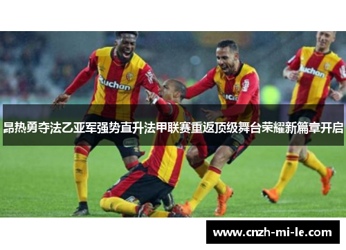 昂热勇夺法乙亚军强势直升法甲联赛重返顶级舞台荣耀新篇章开启 昂热勇夺法乙亚军强势直升法甲联赛重返顶级舞台荣耀新篇章开启