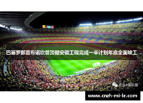巴塞罗那宣布诺坎普顶棚安装工程完成一半计划年底全面竣工