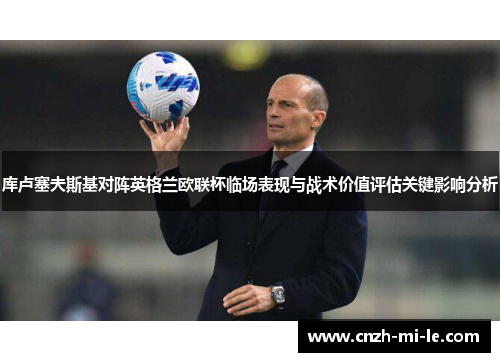 库卢塞夫斯基对阵英格兰欧联杯临场表现与战术价值评估关键影响分析