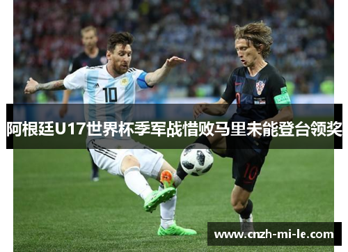 阿根廷U17世界杯季军战惜败马里未能登台领奖
