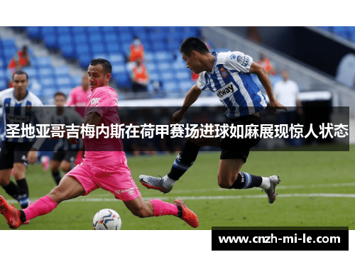 圣地亚哥吉梅内斯在荷甲赛场进球如麻展现惊人状态 圣地亚哥吉梅内斯在荷甲赛场进球如麻展现惊人状态