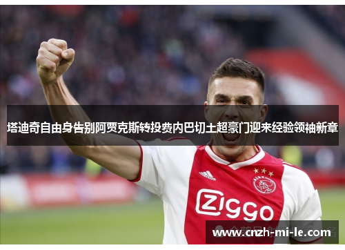 塔迪奇自由身告别阿贾克斯转投费内巴切土超豪门迎来经验领袖新章 塔迪奇自由身告别阿贾克斯转投费内巴切土超豪门迎来经验领袖新章